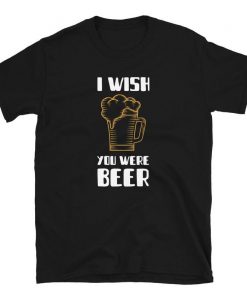 I wish you were beer Shirt